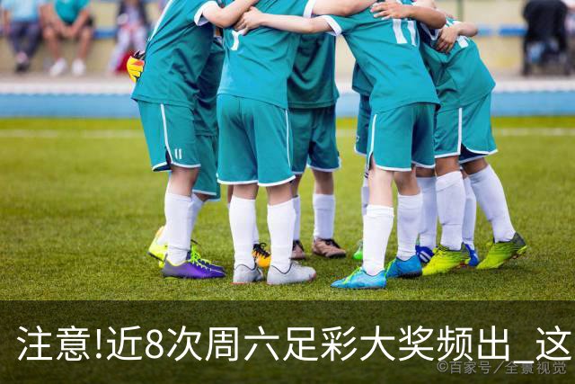 注意!近8次周六足彩大奖频出 这几场或造大冷