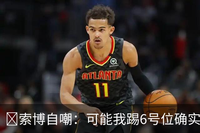 😂索博自嘲：可能我踢6号位确实不是最佳，毕竟对抗10次才赢1次